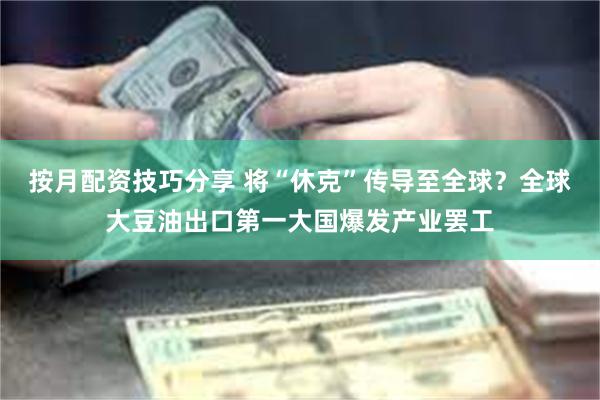 按月配资技巧分享 将“休克”传导至全球？全球大豆油出口第一大国爆发产业罢工