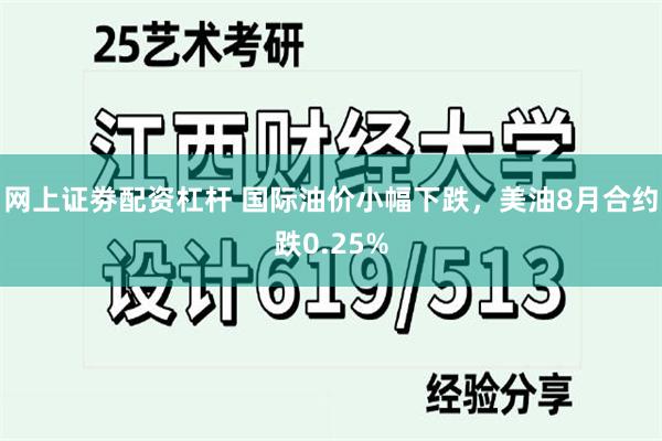 网上证劵配资杠杆 国际油价小幅下跌，美油8月合约跌0.25%