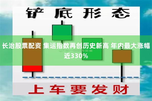 长治股票配资 集运指数再创历史新高 年内最大涨幅近330%