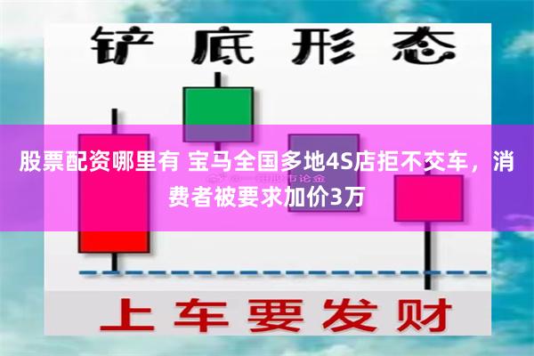 股票配资哪里有 宝马全国多地4S店拒不交车，消费者被要求加价3万