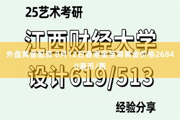 外盘黄金配资 8月12日香港金至尊黄金价格26840港币/两