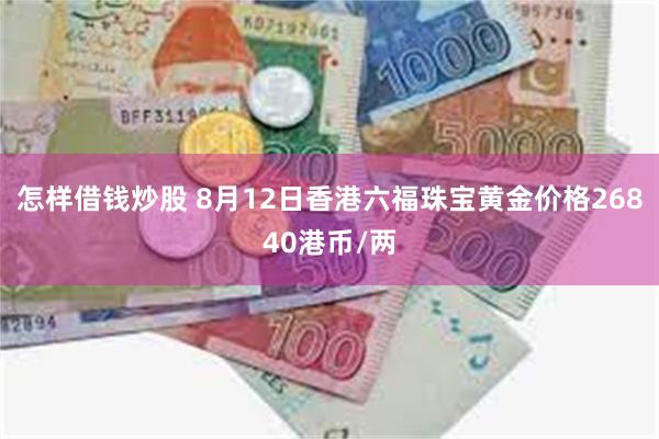 怎样借钱炒股 8月12日香港六福珠宝黄金价格26840港币/两