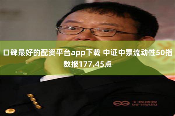 口碑最好的配资平台app下载 中证中票流动性50指数报177.45点