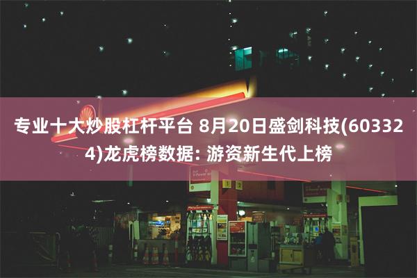 专业十大炒股杠杆平台 8月20日盛剑科技(603324)龙虎榜数据: 游资新生代上榜