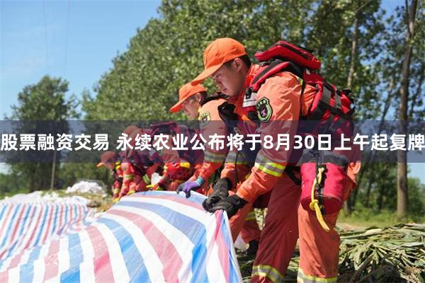 股票融资交易 永续农业公布将于8月30日上午起复牌