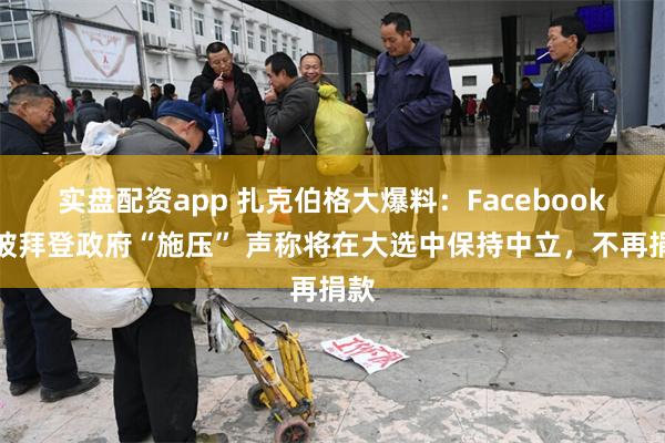 实盘配资app 扎克伯格大爆料：Facebook曾被拜登政府“施压” 声称将在大选中保持中立，不再捐款