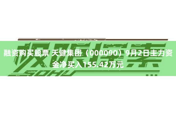 融资购买股票 天健集团（000090）9月2日主力资金净买入155.42万元