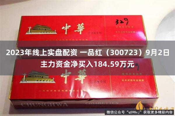 2023年线上实盘配资 一品红（300723）9月2日主力资金净买入184.59万元