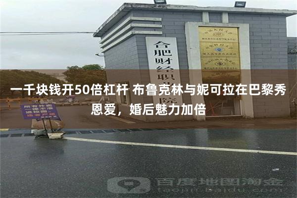 一千块钱开50倍杠杆 布鲁克林与妮可拉在巴黎秀恩爱，婚后魅力加倍