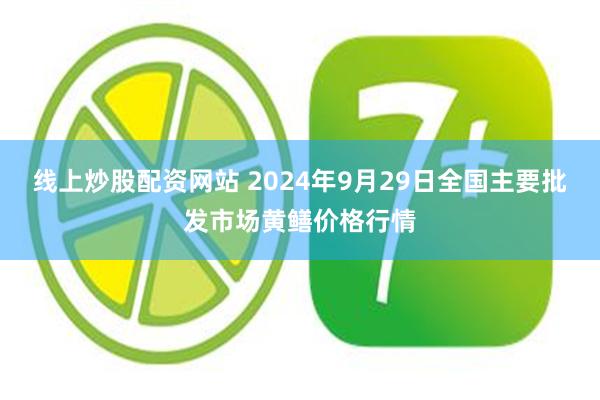 线上炒股配资网站 2024年9月29日全国主要批发市场黄鳝价格行情