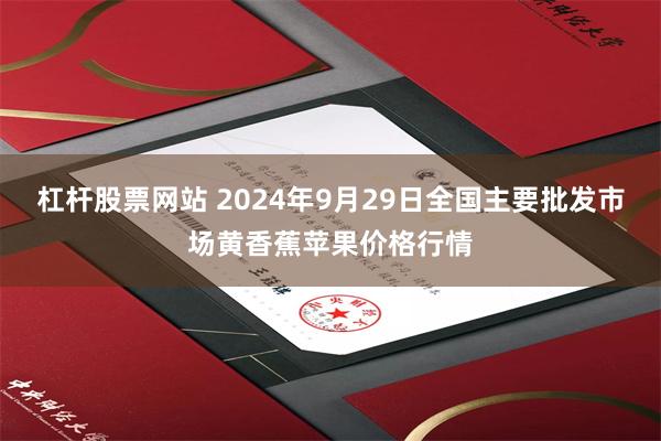 杠杆股票网站 2024年9月29日全国主要批发市场黄香蕉苹果价格行情