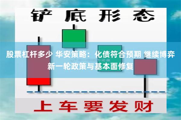 股票杠杆多少 华安策略：化债符合预期 继续博弈新一轮政策与基本面修复