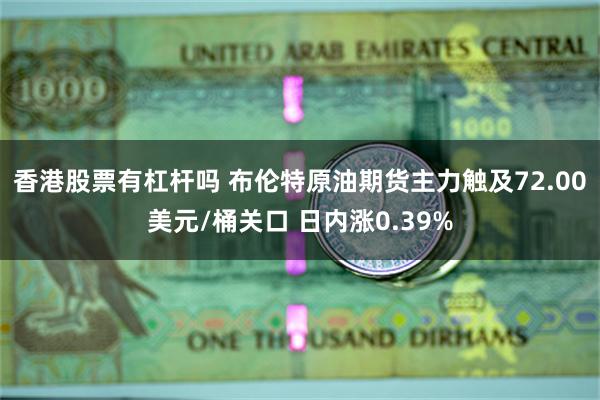 香港股票有杠杆吗 布伦特原油期货主力触及72.00美元/桶关口 日内涨0.39%