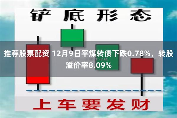 推荐股票配资 12月9日平煤转债下跌0.78%，转股溢价率8.09%