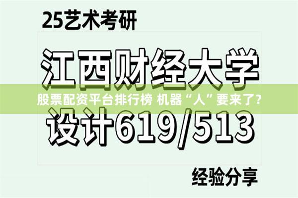 股票配资平台排行榜 机器“人”要来了？