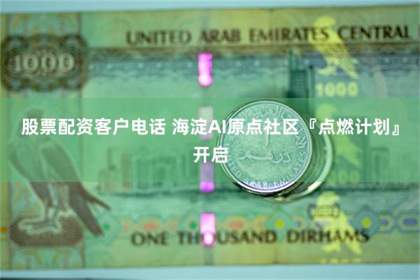 股票配资客户电话 海淀AI原点社区『点燃计划』开启