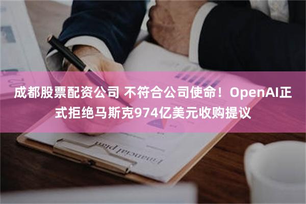 成都股票配资公司 不符合公司使命！OpenAI正式拒绝马斯克974亿美元收购提议