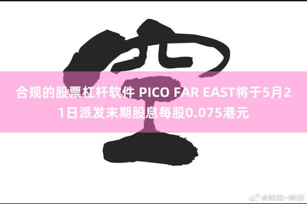 合规的股票杠杆软件 PICO FAR EAST将于5月21日派发末期股息每股0.075港元