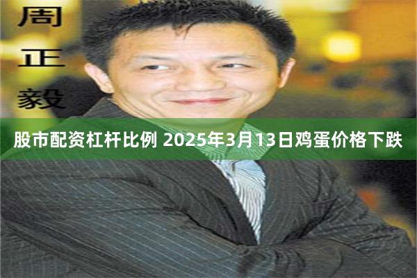 股市配资杠杆比例 2025年3月13日鸡蛋价格下跌